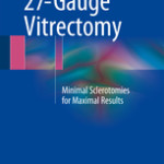 27-Gauge Vitrectomy                            :Minimal Sclerotomies for Maximal Results